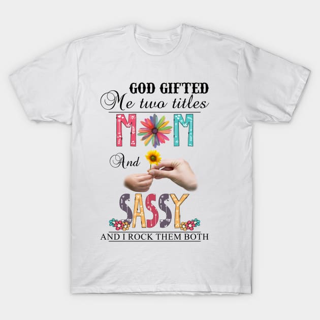 God Gifted Me Two Titles Mom And Sassy And I Rock Them Both Wildflowers Valentines Mothers Day T-Shirt by KIMIKA